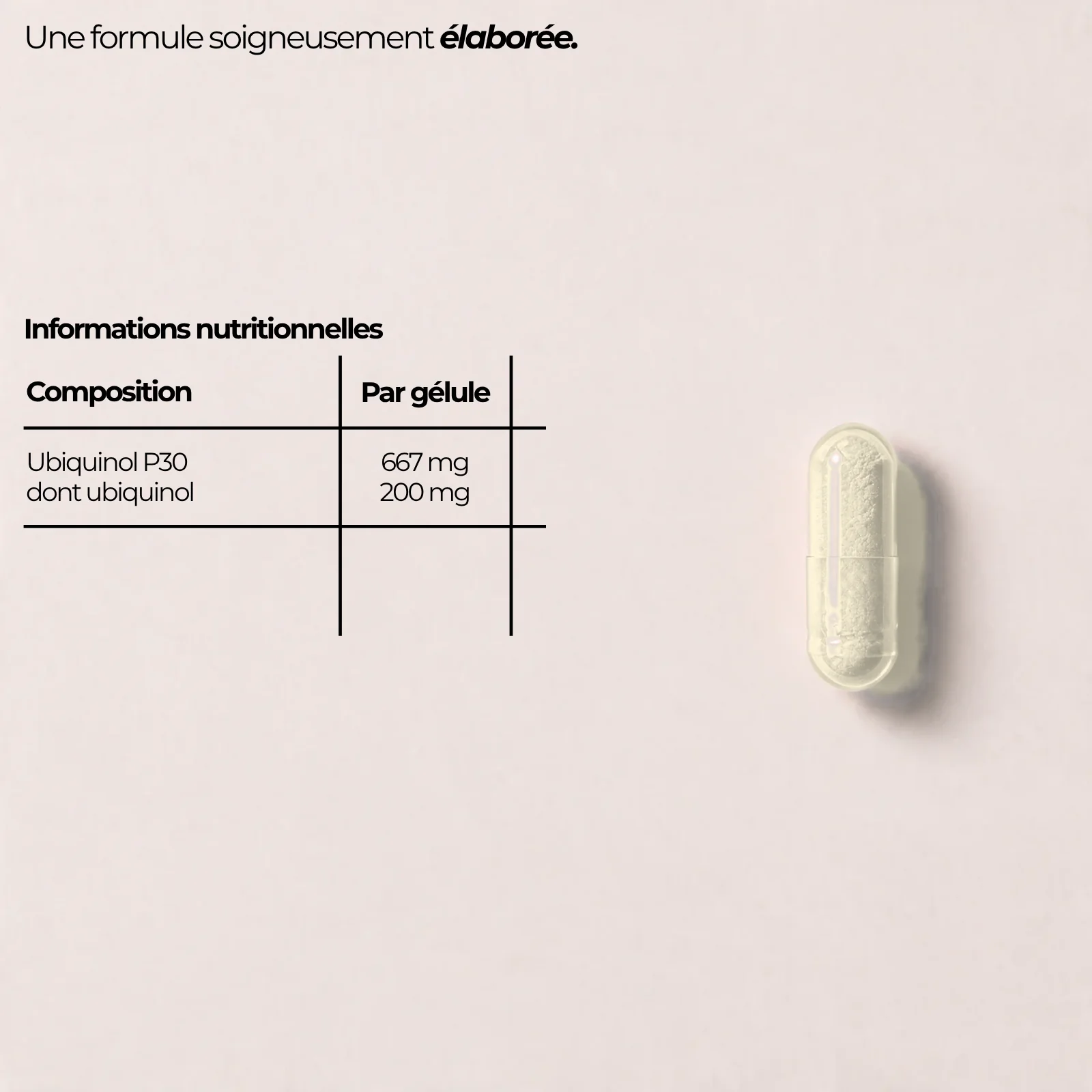 Composition de la coenzyme Q10 Nutriforce par gélule : Ubiquinol P30 667 mg dont 200 mg d'ubiquinol, gélule transparente en HPMC et poudre d'ubiquinol pâle
